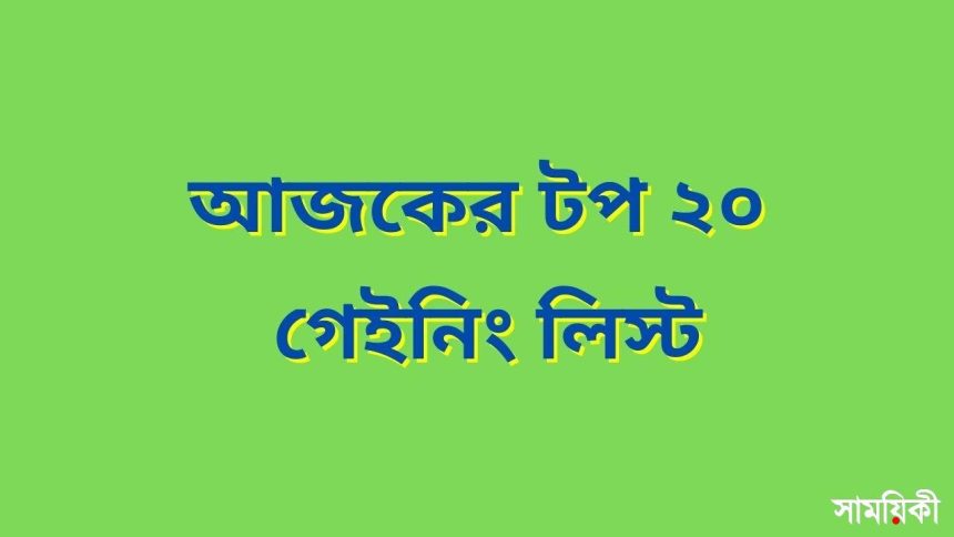 আজকের টপ ২০ গেইনিং লিস্ট